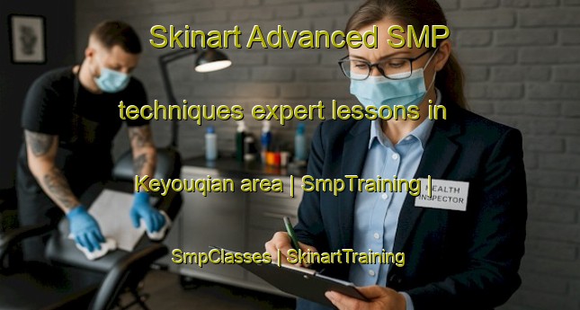 Skinart Advanced SMP techniques expert lessons in Keyouqian area | SmpTraining | SmpClasses | SkinartTraining-China